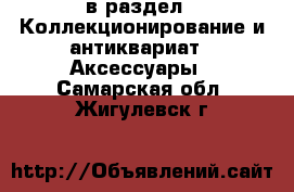  в раздел : Коллекционирование и антиквариат » Аксессуары . Самарская обл.,Жигулевск г.